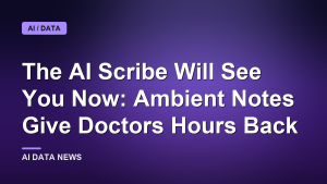 The AI Scribe Will See You Now: Ambient Notes Give Doctors Hours Back