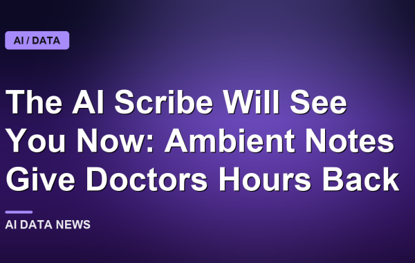 The AI Scribe Will See You Now: Ambient Notes Give Doctors Hours Back