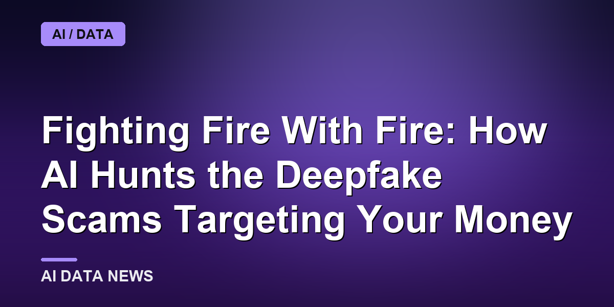 Fighting Fire With Fire: How AI Hunts the Deepfake Scams Targeting Your Money