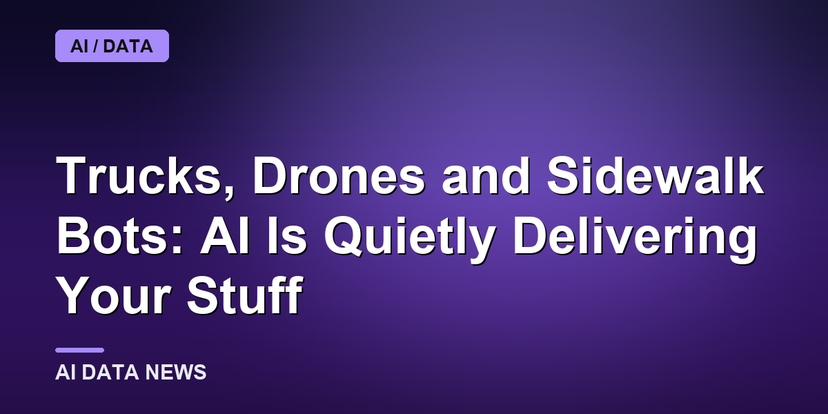Trucks, Drones and Sidewalk Bots: AI Is Quietly Delivering Your Stuff