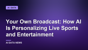 Your Own Broadcast: How AI Is Personalizing Live Sports and Entertainment