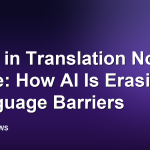 Lost in Translation No More: How AI Is Erasing Language Barriers