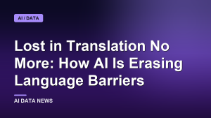 Lost in Translation No More: How AI Is Erasing Language Barriers